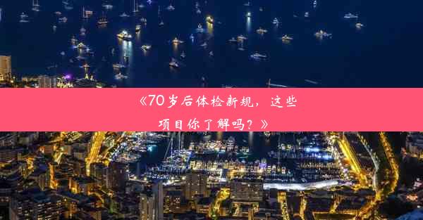 《70岁后体检新规，这些项目你了解吗？》