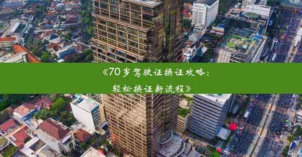 《70岁驾驶证换证攻略：轻松换证新流程》