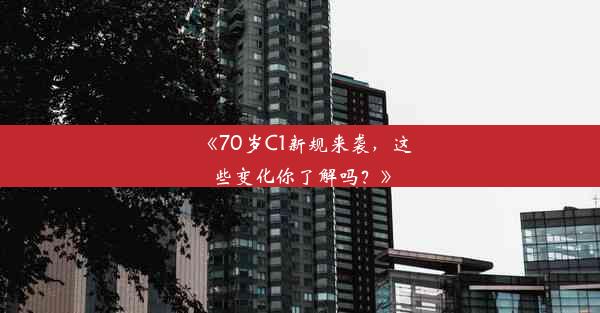 《70岁C1新规来袭，这些变化你了解吗？》