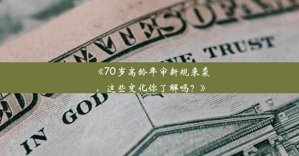 <b>《70岁高龄年审新规来袭，这些变化你了解吗？》</b>