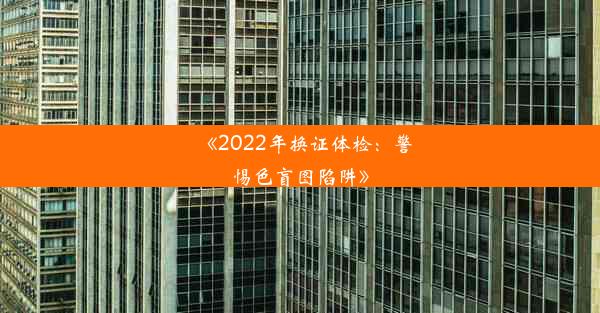 《2022年换证体检：警惕色盲图陷阱》