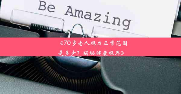 <b>《70岁老人视力正常范围是多少？揭秘健康视界》</b>