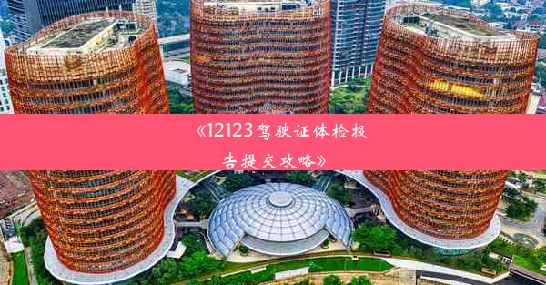 《12123驾驶证体检报告提交攻略》