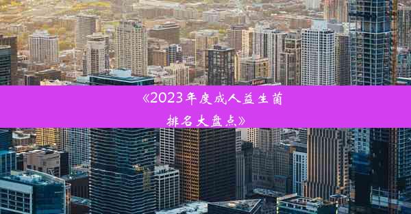 《2023年度成人益生菌排名大盘点》