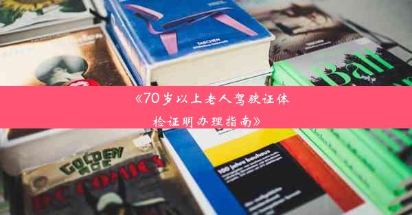 《70岁以上老人驾驶证体检证明办理指南》