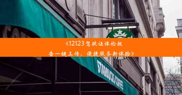 《12123驾驶证体检报告一键上传，便捷服务新体验》