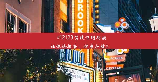 《12123驾驶证到期换证体检报告，健康护航》