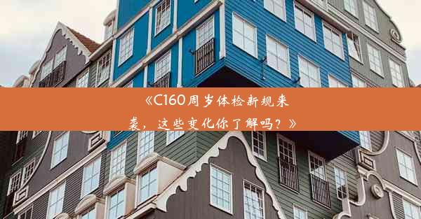 <b>《C160周岁体检新规来袭，这些变化你了解吗？》</b>