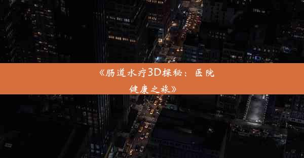 《肠道水疗3D探秘：医院健康之旅》