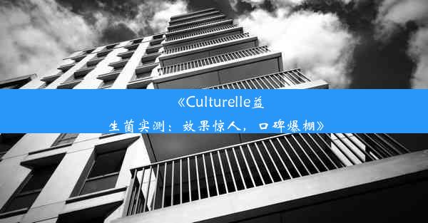 <b>《Culturelle益生菌实测：效果惊人，口碑爆棚》</b>