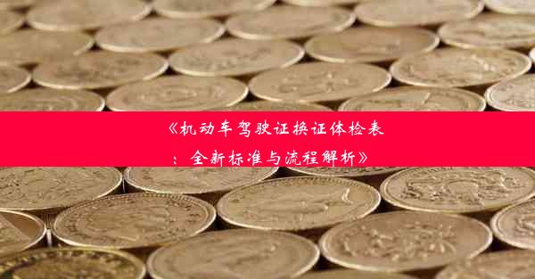 《机动车驾驶证换证体检表：全新标准与流程解析》