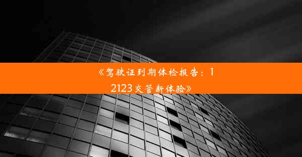 <b>《驾驶证到期体检报告：12123交管新体验》</b>