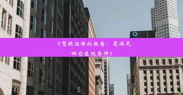 《驾驶证体检报告：需满足哪些医院条件》