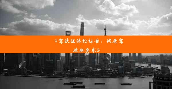 <b>《驾驶证体检标准：健康驾驶新要求》</b>