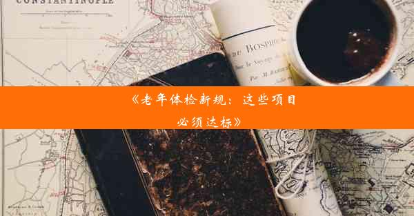 《老年体检新规：这些项目必须达标》