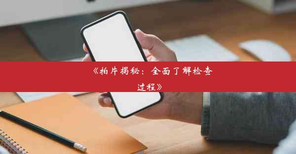 《拍片揭秘：全面了解检查过程》