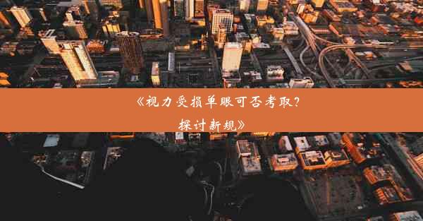 《视力受损单眼可否考取？探讨新规》