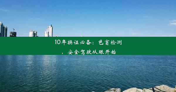 10年换证必备：色盲检测，安全驾驶从眼开始