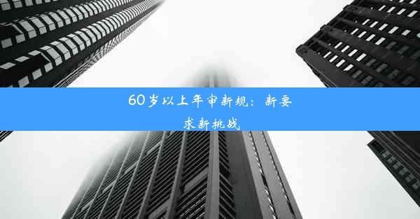 <b>60岁以上年审新规：新要求新挑战</b>