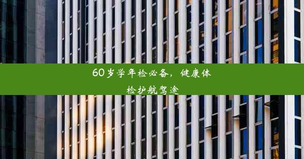 60岁学年检必备，健康体检护航驾途