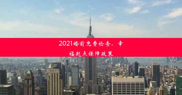 2021婚前免费检查，幸福起点保障政策