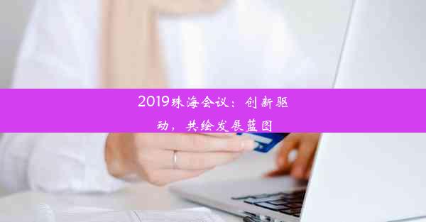 2019珠海会议：创新驱动，共绘发展蓝图