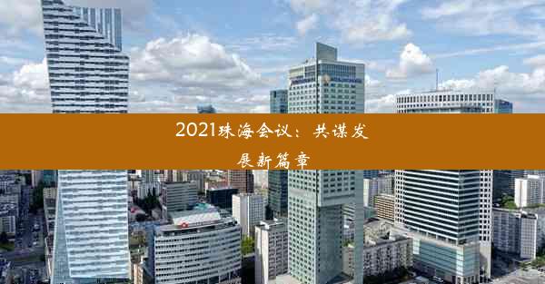 2021珠海会议：共谋发展新篇章