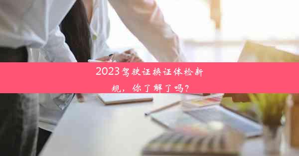 2023驾驶证换证体检新规，你了解了吗？