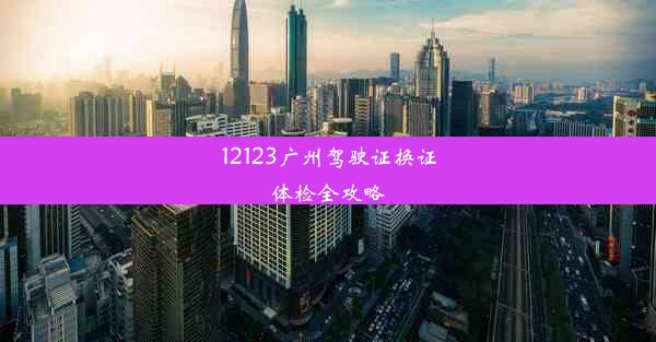 <b>12123广州驾驶证换证体检全攻略</b>