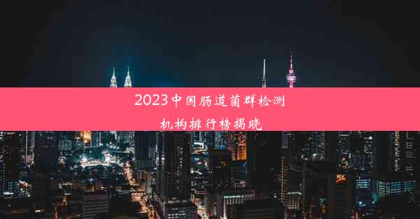 2023中国肠道菌群检测机构排行榜揭晓