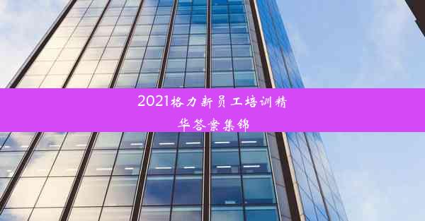 2021格力新员工培训精华答案集锦