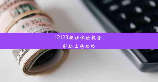 12123换证体检报告：轻松上传攻略