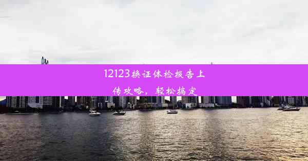 12123换证体检报告上传攻略，轻松搞定