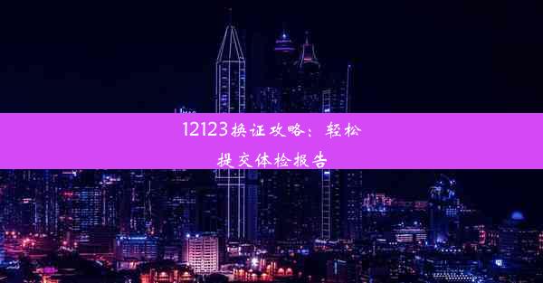 12123换证攻略：轻松提交体检报告