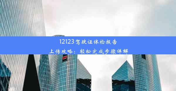 12123驾驶证体检报告上传攻略：轻松完成步骤详解