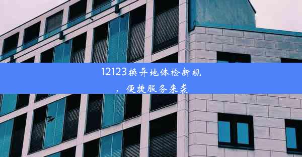 12123换异地体检新规，便捷服务来袭