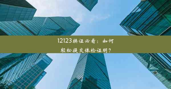 12123换证必看：如何轻松提交体检证明？