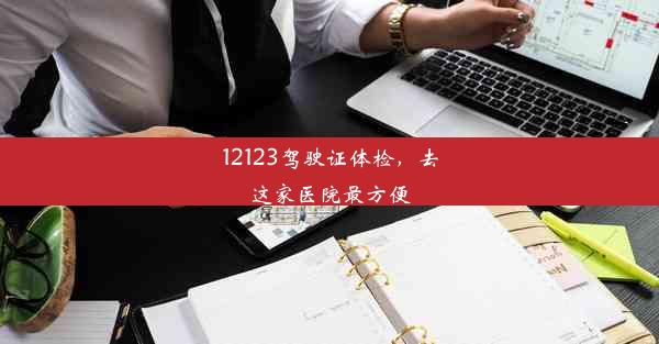 <b>12123驾驶证体检，去这家医院最方便</b>