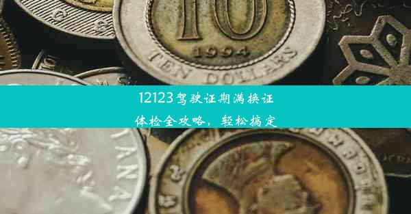 12123驾驶证期满换证体检全攻略，轻松搞定