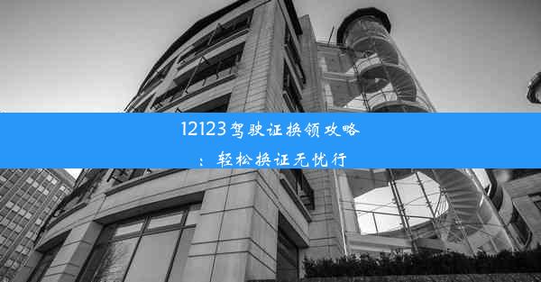 12123驾驶证换领攻略：轻松换证无忧行