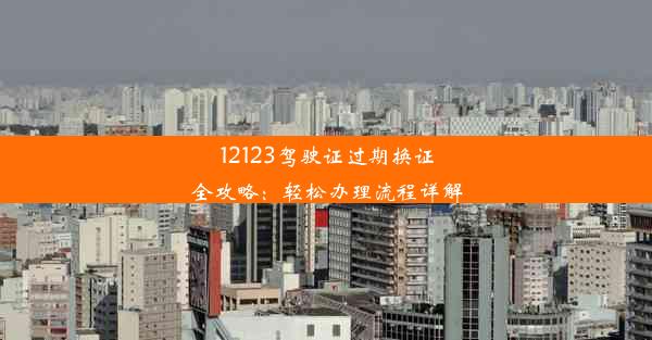 12123驾驶证过期换证全攻略：轻松办理流程详解