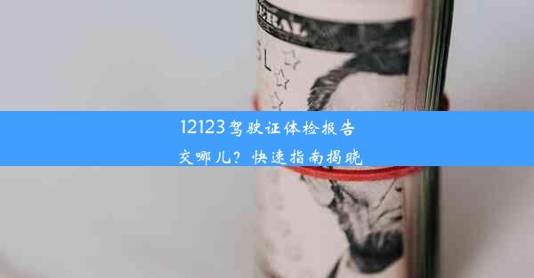 12123驾驶证体检报告交哪儿？快速指南揭晓