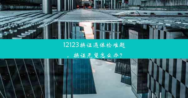 12123换证遇体检难题，换证无望怎么办？