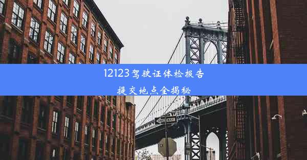 12123驾驶证体检报告提交地点全揭秘