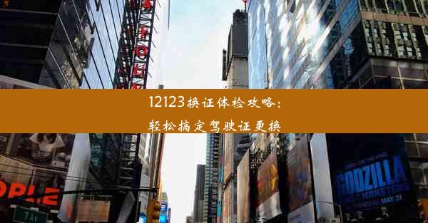 12123换证体检攻略：轻松搞定驾驶证更换