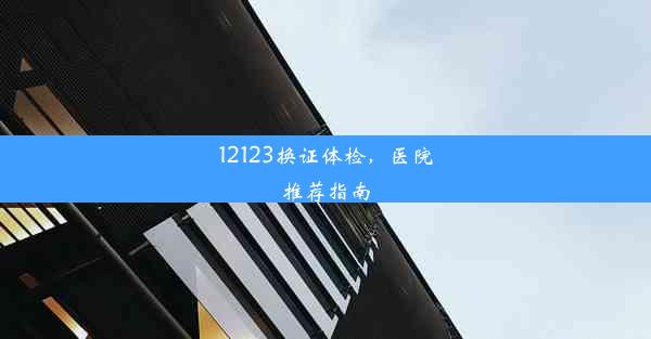 12123换证体检，医院推荐指南