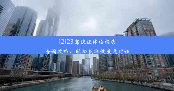 12123驾驶证体检报告查询攻略，轻松获取健康通行证