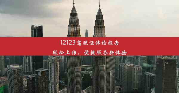 <b>12123驾驶证体检报告轻松上传，便捷服务新体验</b>