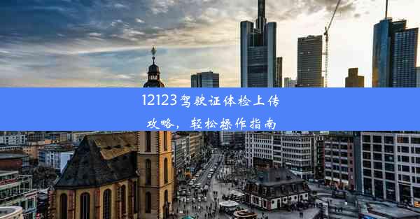 12123驾驶证体检上传攻略，轻松操作指南