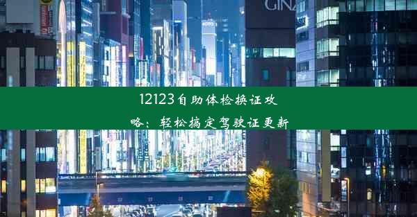 12123自助体检换证攻略：轻松搞定驾驶证更新